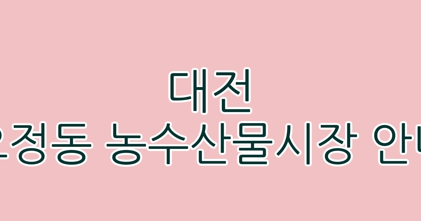 대전 오정동 농수산물시장 안내