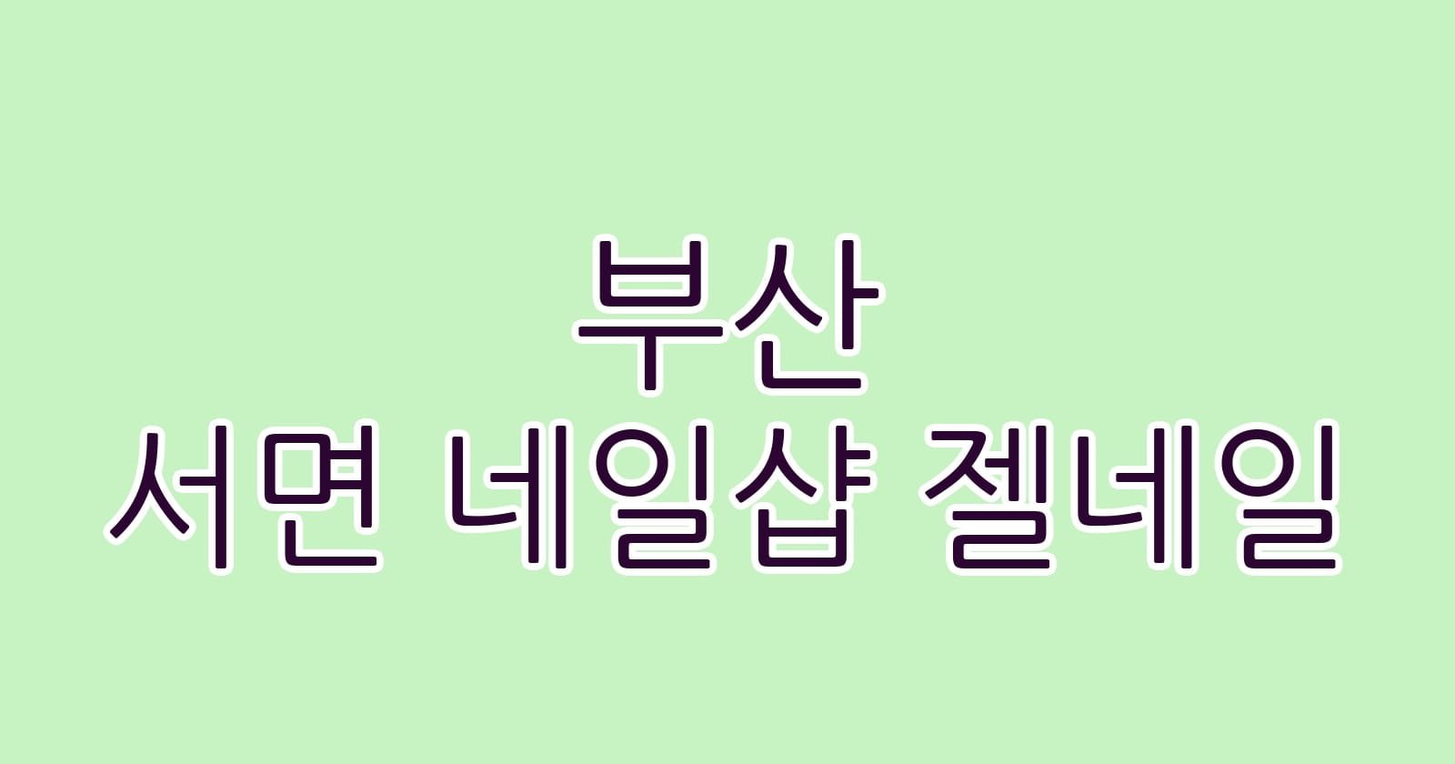 부산 서면 네일샵 젤네일