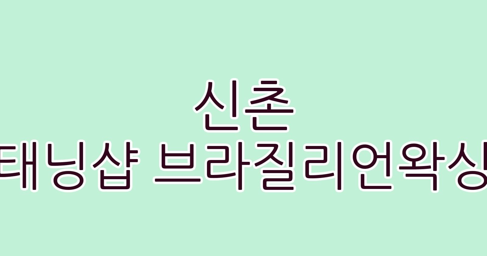 신촌 태닝샵 브라질리언왁싱